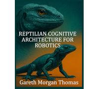 Reptilian Cognitive Architecture for Robotics: Modeling Primitive Neural Systems for Robust Autonomous Machines (Robotics Engineering and Intelligence)