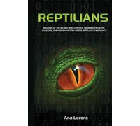 REPTILIANS: Masters of the World Who Control Mankind from the Shadows, The Hidden History of the Reptilian Conspiracy