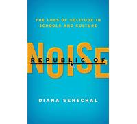 Republic of Noise: The Loss of Solitude in Schools and Culture