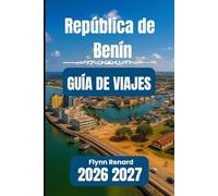 República de Benín GUÍA DE VIAJES 2026 2027: Tu guía esencial para un viaje tranquilo, seguro y económico
