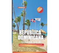 REPÚBLICA DOMINICANA Guía de Viaje 2026: Pueblos de playa, dónde alojarse, escapadas a la montaña, cultura local y consejos de viaje por la isla más diversa del Caribe