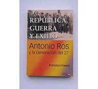 Republica, Guerra y exilio. Antonio ros y la generacion del 27