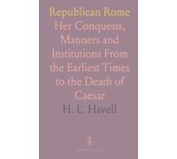 Republican Rome: Her Conquests, Manners and Institutions From the Earliest Times to the Death of Caesar