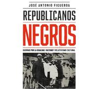 Republicanos negros : guerras por la igualdad, racismo y relativismo cultural / José Antonio Figueroa.