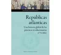 Repúblicas Atlánticas. Una Historia Global De Las Prácticas Revolucionarias (1776-1804)