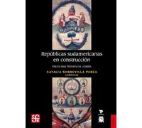 Republicas Sudamericanas En Construccion. Hacia Una Historia En Comun (Historia (fce))