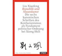 Republik und Staatskunst: Die sechs kanonischen Schriften des Konfuzianismus als Fundament politischer Ordnung bei Xiong Shili