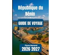 République du Bénin GUIDE DE VOYAGE 2026 2027: Votre guide indispensable pour voyager sans encombre, en toute sécurité et à petit prix.