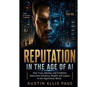 Reputation in the Age of AI: How Trust, Identity, and Credibility Determine Influence,Wealth, And Legacy In The Algorithmic World