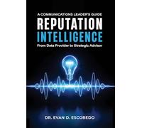 Reputation Intelligence: A Communications Leader's Guide: From Data Provider to Strategic Advisor