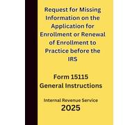 Request for Missing Information on the Application for Enrollment or Renewal of Enrollment to Practice before the IRS: Form 15115 General Instructions 2025