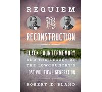 Requiem for Reconstruction: Black Countermemory and the Legacy of the Lowcountry's Lost Political Generation (The John Hope Franklin Series in African American History and Culture)