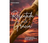 Rescatada por la gracia: Cuando todo parecía perdido la Gracia me alcanzó