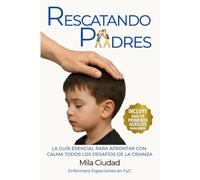 RESCATANDO PADRES: LA GUÍA ESENCIAL PARA AFRONTAR CON CALMA TODOS LOS DESAFÍOS DE LA CRIANZA