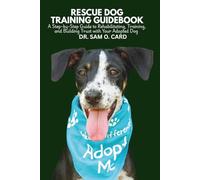 RESCUE DOG TRAINING GUIDEBOOK: A Step-by-Step Guide to Rehabilitating, Training, and Building Trust with Your Adopted Dog