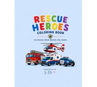 Rescue Heroes Coloring Book: BIG VEHICLES. BRAVE MISSIONS. REAL HEROES - A Fun Coloring Adventure with Fire Trucks, Ambulances, Rescue Helicopters, ... Heavy Rescue Vehicles and Brave Heroes