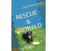 RESCUE & REBUILD: A COMPLETE, NO NONSENSE, GUIDE TO WELCOMING AND TRAINING YOUR RESCUE DOG
