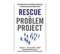 Rescue the Problem Project: A Complete Guide to Identifying, Preventing, and Recovering from Project Failure