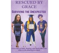 Rescued by Grace: A Journey of Faith, Healing, and God’s Miracles After a Life-Altering Accident