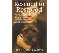 Rescued to Restored: An Adoption Story of Hope, Healing and Second Chances (THE ADOPTED & RESTORED SERIES)