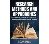 Research Methods and Approaches: Essential Strategies for Academic Success - An Integrative Guide for Graduate Students: 3 (Mastering Scientific Research)