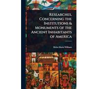 Researches, Concerning the Institutions & Monuments of the Ancient Inhabitants of America