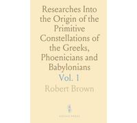 Researches Into the Origin of the Primitive Constellations of the Greeks, Phoenicians and Babylonians