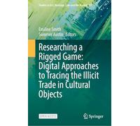 Researching a Rigged Game: Digital Approaches to Tracing the Illicit Trade in Cultural Objects: 11 (Studies in Art, Heritage, Law and the Market, 11)