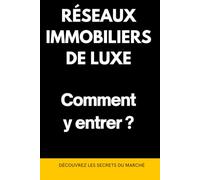 RÉSEAUX IMMOBILIERS DE LUXE : Comment y entrer ?: Découvrez les Secrets du Marché