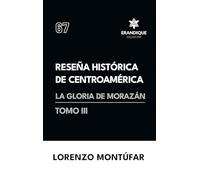 Reseña Histórica de Centroamérica: La Gloria de Morazán (Tomo III)