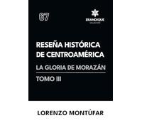Reseña Histórica de Centroamérica: La Gloria de Morazán (Tomo III)