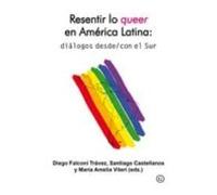 Resentir Lo Queer En America Latina: Dialogos Desde/con El Sur