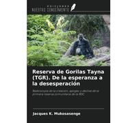 Reserva de Gorilas Tayna (TGR). De la esperanza a la desesperación: Radioscopia de la creación, apogeo y declive de la primera reserva comunitaria de la RDC