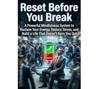 Reset Before You Break: A Powerful Mindfulness System to Reclaim Your Energy, Reduce Stress, and Build a Life That Doesn’t Burn You Out