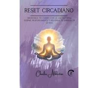 Reset circadiano: Sincroniza tu cuerpo con la luz natural, duerme profundamente y recupera tu energía en 21 días