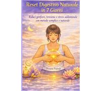 Reset digestivo naturale in 7 giorni: Riduci gonfiore,tensione e stress addominale con un metodo semplice e naturale