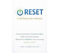 Reset - Il Protocollo Anti-Cortisolo: Come riconoscere lo stress cronico nella vita di tutti i giorni, abbassare il cortisolo e ritrovare energia, lucidità e calma - senza stravolgere la tua vita -