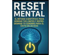 RESET MENTAL/ El Método Científico para Borrar Tus Límites y Reprogramar tu Cerebro para el Éxito en 30 Días.