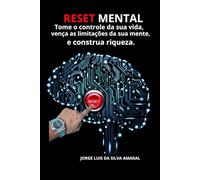 Reset mental, Tome o controle da sua vida, Vença as limitações da sua mente e construa riqueza