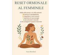 RESET ORMONALE AL FEMMINILE: Addio allo stress e ai chili ostinati: riattiva il metabolismo, riequilibra i tuoi ormoni, ripristina la tua energia, elimina il grasso viscerale con soluzioni naturali