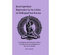 Reset Spirituel : Reprendre Sa Vie à Zéro en Nettoyant Son Karma: Une Méthode Puissante pour Libérer les Poids du Passé, Se Réaligner et Recréer Sa Réalité