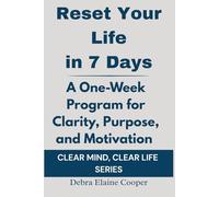 Reset Your Life in 7 Days: A One-Week Program for Clarity, Purpose, and Motivation (CLEAR MIND, CLEAR LIFE)