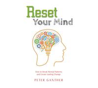 Reset Your Mind: How to Break Mental Patterns and Create Lasting Change