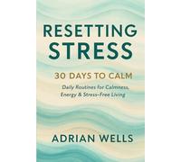 Resetting Stress: 30 Days to Calm: Daily Routines for Calmness, Energy & Stress-Free Living