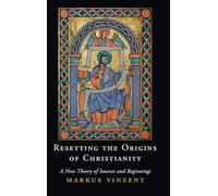 Resetting the Origins of Christianity: A New Theory of Sources and Beginnings
