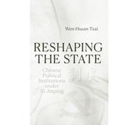 Reshaping the State: Chinese Political Institutions under Xi Jinping