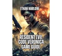 Resident Evil Code Veronica X Game Guide: Mastering Survival, Defeating Every Boss, and Solving Every Puzzle (RESIDENT EVIL COMPLETE MASTERY SERIES)