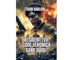 Resident Evil Code Veronica X Game Guide: Mastering Survival, Defeating Every Boss, and Solving Every Puzzle (RESIDENT EVIL COMPLETE MASTERY SERIES)