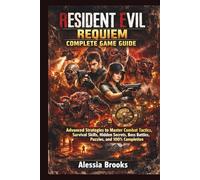 RESIDENT EVIL REQUIEM COMPLETE GAME GUIDE: Advanced Strategies to Master Combat Tactics, Survival Skills, Hidden Secrets, Boss Battles, Puzzles, and 100% Completion