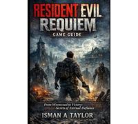 Resident Evil Requiem Game Guide: From Wrenwood to Victory: Secrets of Eternal Defiance